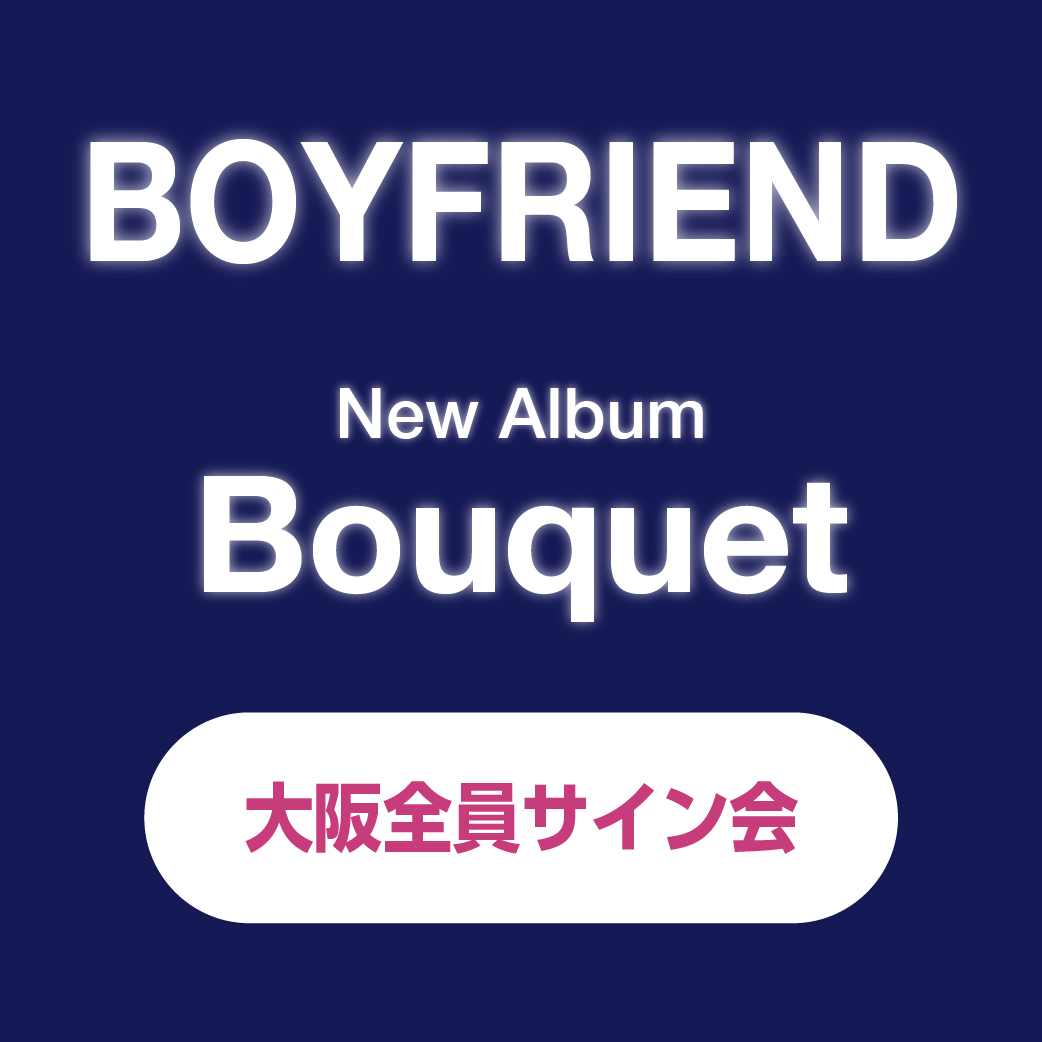 BOYFRIEND New Album「Bouquet」全員サイン会 【2/18大阪会場受付終了】